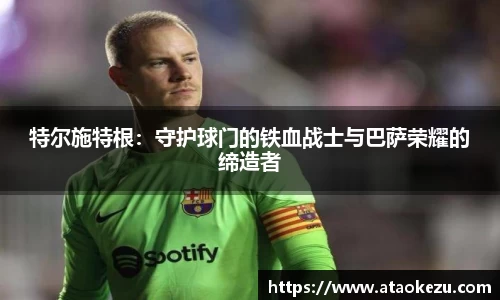 特尔施特根：守护球门的铁血战士与巴萨荣耀的缔造者
