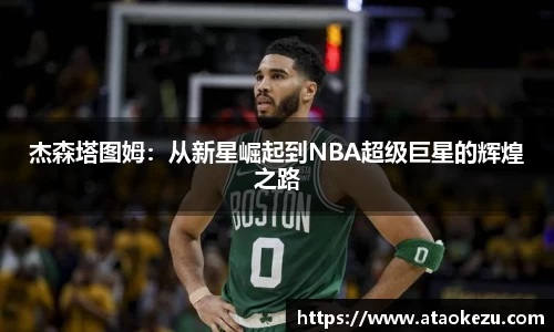 杰森塔图姆：从新星崛起到NBA超级巨星的辉煌之路