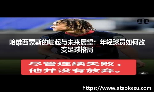 哈维西蒙斯的崛起与未来展望：年轻球员如何改变足球格局